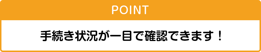 手続き状況が一目で確認できます！