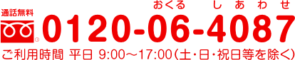 通話料無料 0120-06-4087 ご利用時間 平日9:00〜17:00（土・日・祝日等を除く）